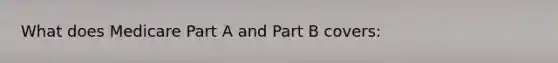 What does Medicare Part A and Part B covers: