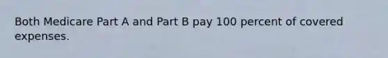 Both Medicare Part A and Part B pay 100 percent of covered expenses.