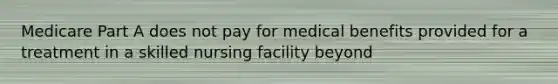 Medicare Part A does not pay for medical benefits provided for a treatment in a skilled nursing facility beyond