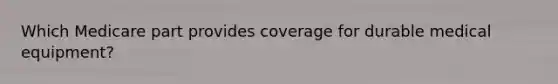 Which Medicare part provides coverage for durable medical equipment?