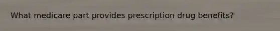 What medicare part provides prescription drug benefits?