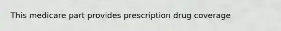 This medicare part provides prescription drug coverage