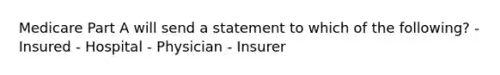 Medicare Part A will send a statement to which of the following? - Insured - Hospital - Physician - Insurer