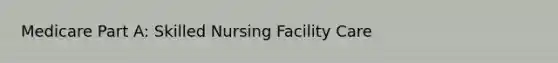 Medicare Part A: Skilled Nursing Facility Care