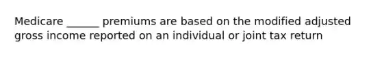 Medicare ______ premiums are based on the modified adjusted gross income reported on an individual or joint tax return