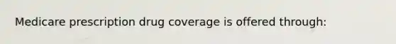 Medicare prescription drug coverage is offered through: