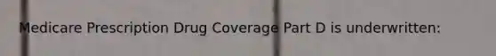 Medicare Prescription Drug Coverage Part D is underwritten: