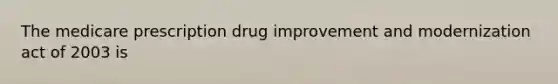 The medicare prescription drug improvement and modernization act of 2003 is