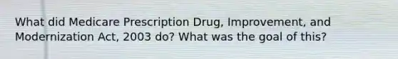 What did Medicare Prescription Drug, Improvement, and Modernization Act, 2003 do? What was the goal of this?