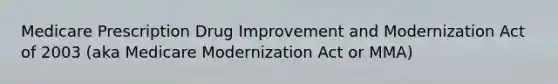 Medicare Prescription Drug Improvement and Modernization Act of 2003 (aka Medicare Modernization Act or MMA)