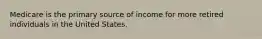 Medicare is the primary source of income for more retired individuals in the United States.