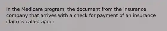 In the Medicare program, the document from the insurance company that arrives with a check for payment of an insurance claim is called a/an :