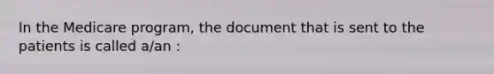 In the Medicare program, the document that is sent to the patients is called a/an :