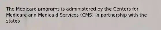 The Medicare programs is administered by the Centers for Medicare and Medicaid Services (CMS) in partnership with the states