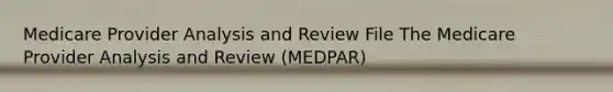 Medicare Provider Analysis and Review File The Medicare Provider Analysis and Review (MEDPAR)