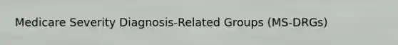 Medicare Severity Diagnosis-Related Groups (MS-DRGs)