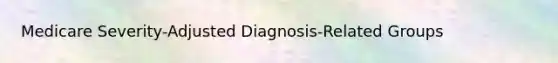 Medicare Severity-Adjusted Diagnosis-Related Groups