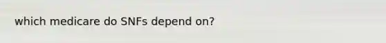 which medicare do SNFs depend on?