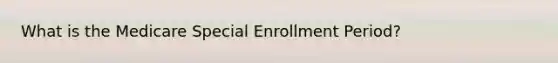 What is the Medicare Special Enrollment Period?