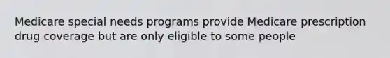 Medicare special needs programs provide Medicare prescription drug coverage but are only eligible to some people