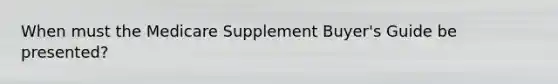 When must the Medicare Supplement Buyer's Guide be presented?