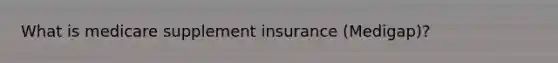 What is medicare supplement insurance (Medigap)?