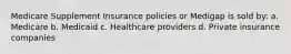 Medicare Supplement Insurance policies or Medigap is sold by: a. Medicare b. Medicaid c. Healthcare providers d. Private insurance companies