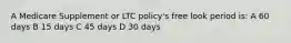 A Medicare Supplement or LTC policy's free look period is: A 60 days B 15 days C 45 days D 30 days