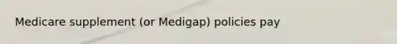 Medicare supplement (or Medigap) policies pay