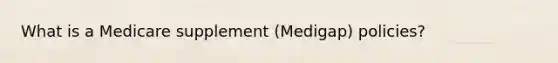 What is a Medicare supplement (Medigap) policies?