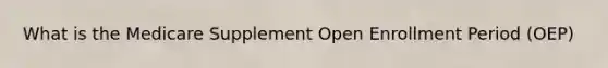 What is the Medicare Supplement Open Enrollment Period (OEP)