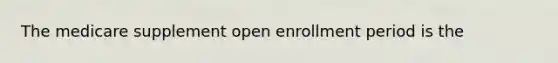 The medicare supplement open enrollment period is the