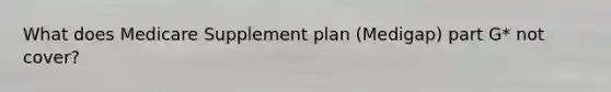 What does Medicare Supplement plan (Medigap) part G* not cover?