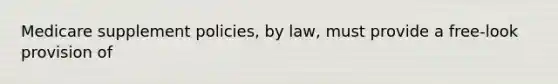 Medicare supplement policies, by law, must provide a free-look provision of