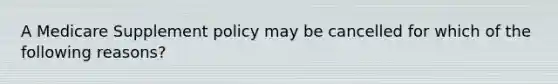 A Medicare Supplement policy may be cancelled for which of the following reasons?