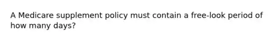 A Medicare supplement policy must contain a free-look period of how many days?