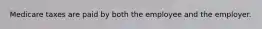 Medicare taxes are paid by both the employee and the employer.