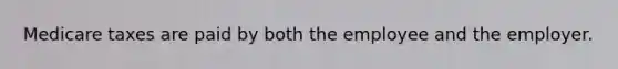 Medicare taxes are paid by both the employee and the employer.