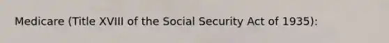 Medicare (Title XVIII of the Social Security Act of 1935):