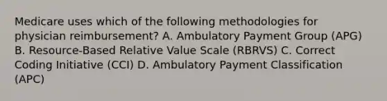 Medicare uses which of the following methodologies for physician reimbursement? A. Ambulatory Payment Group (APG) B. Resource-Based Relative Value Scale (RBRVS) C. Correct Coding Initiative (CCI) D. Ambulatory Payment Classification (APC)