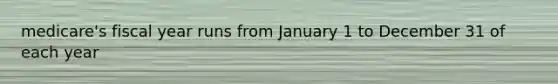 medicare's fiscal year runs from January 1 to December 31 of each year