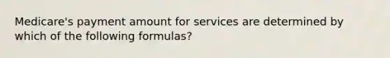 Medicare's payment amount for services are determined by which of the following formulas?