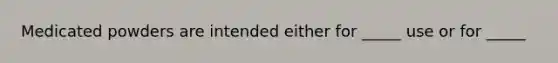 Medicated powders are intended either for _____ use or for _____