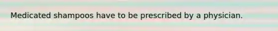 Medicated shampoos have to be prescribed by a physician.