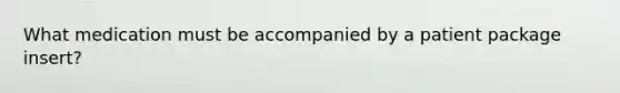 What medication must be accompanied by a patient package insert?