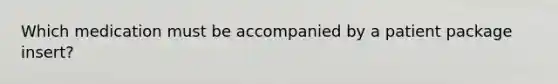 Which medication must be accompanied by a patient package insert?