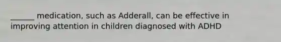 ______ medication, such as Adderall, can be effective in improving attention in children diagnosed with ADHD