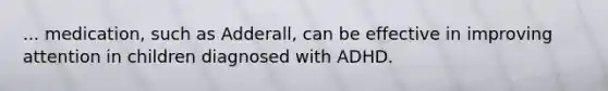 ... medication, such as Adderall, can be effective in improving attention in children diagnosed with ADHD.