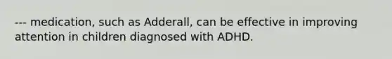--- medication, such as Adderall, can be effective in improving attention in children diagnosed with ADHD.
