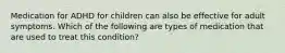 Medication for ADHD for children can also be effective for adult symptoms. Which of the following are types of medication that are used to treat this condition?